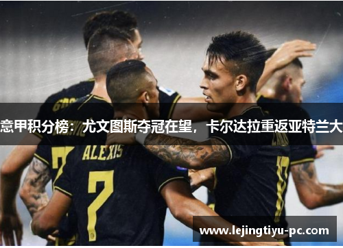 意甲积分榜：尤文图斯夺冠在望，卡尔达拉重返亚特兰大