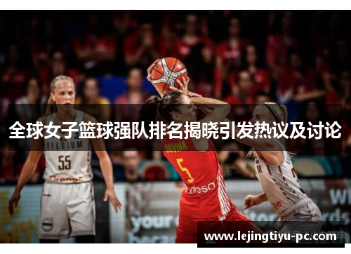 全球女子篮球强队排名揭晓引发热议及讨论