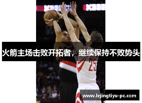火箭主场击败开拓者，继续保持不败势头