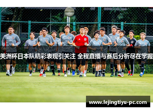 美洲杯日本队精彩表现引关注 全程直播与赛后分析尽在掌握