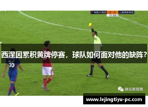 西涅因累积黄牌停赛，球队如何面对他的缺阵？