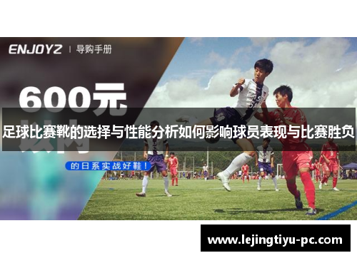 足球比赛靴的选择与性能分析如何影响球员表现与比赛胜负