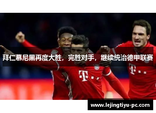 拜仁慕尼黑再度大胜，完胜对手，继续统治德甲联赛