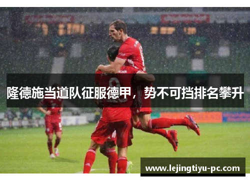 隆德施当道队征服德甲，势不可挡排名攀升