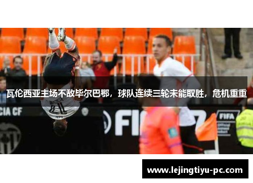 瓦伦西亚主场不敌毕尔巴鄂，球队连续三轮未能取胜，危机重重